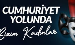 "Cumhuriyet Yolunda Bizim Kadınlar" Sahnede