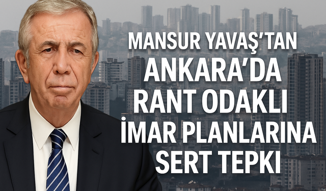 Yavaş’tan Ankara’da Rant Planlarına Eleştiri: Bir Şehir Nasıl Katledilir