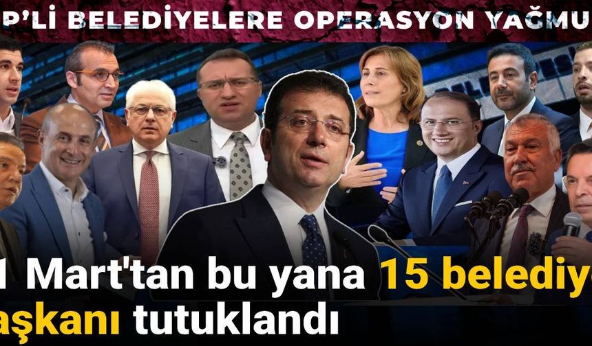 CHP’li Belediyelere Operasyon Yağmuru: 31 Mart'tan Bu Yana 15 Belediye Başkanı Tutuklandı